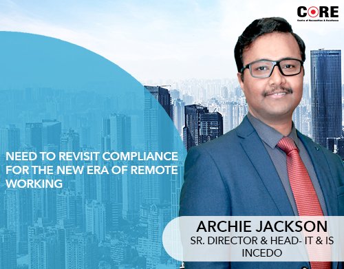 Need to revisit compliance for the new era of remote working: Archie Jackson, Sr. Director & Head- IT & IS, Incedo