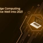 Why Edge Computing will Thrive Well into 2021