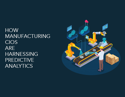 How manufacturing CIOs are harnessing Predictive Analytics
